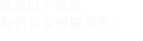 填寫以下信息，我們會及時聯系您！